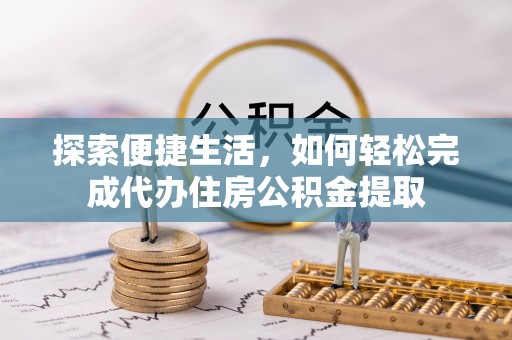 江宁探索便捷生活，如何轻松完成代办住房公积金提取