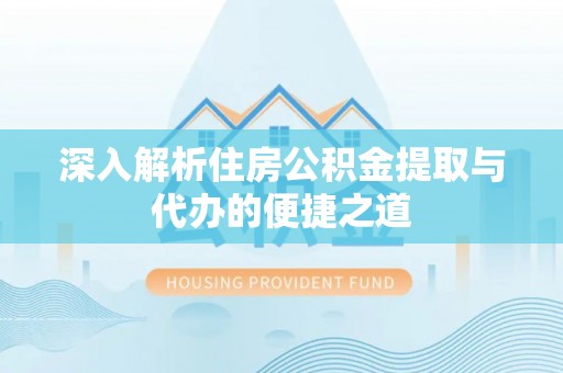 江宁深入解析住房公积金提取与代办的便捷之道