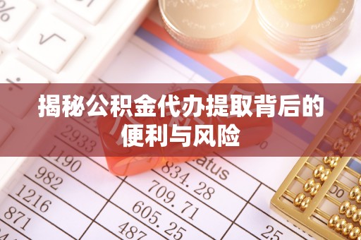 江宁揭秘公积金代办提取背后的便利与风险