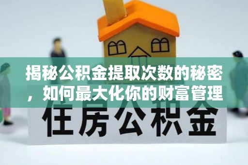 江宁揭秘公积金提取次数的秘密，如何最大化你的财富管理