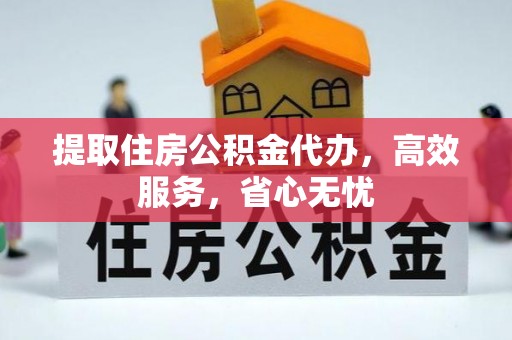 江宁提取住房公积金代办，高效服务，省心无忧