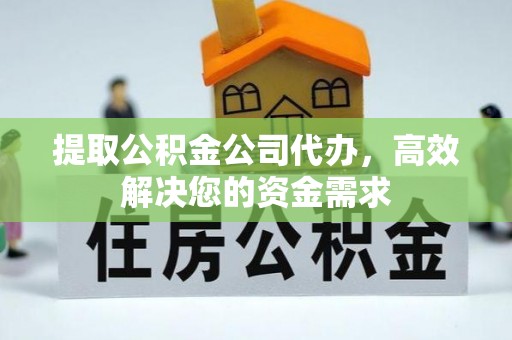 江宁提取公积金公司代办，高效解决您的资金需求