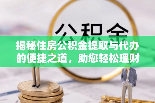 江宁揭秘住房公积金提取与代办的便捷之道，助您轻松理财