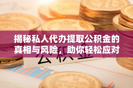 江宁揭秘私人代办提取公积金的真相与风险，助你轻松应对资金难题