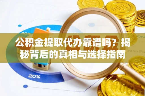 江宁公积金提取代办靠谱吗？揭秘背后的真相与选择指南