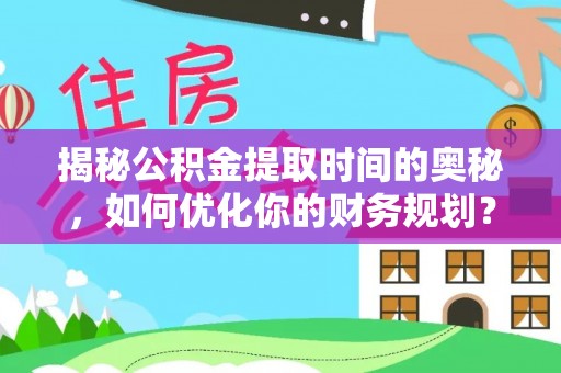 江宁揭秘公积金提取时间的奥秘，如何优化你的财务规划？