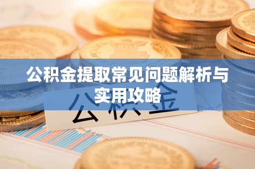 江宁公积金提取常见问题解析与实用攻略