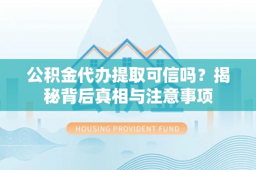 江宁公积金代办提取可信吗？揭秘背后真相与注意事项
