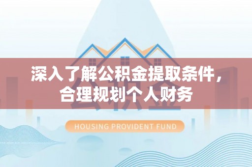 江宁深入了解公积金提取条件，合理规划个人财务