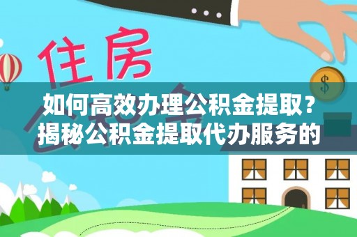 江宁如何高效办理公积金提取？揭秘公积金提取代办服务的优势与注意事项
