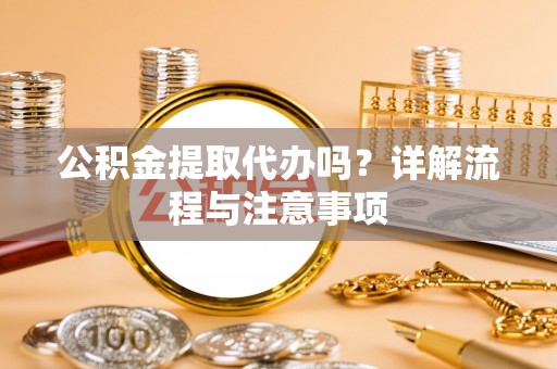 江宁公积金提取代办吗？详解流程与注意事项