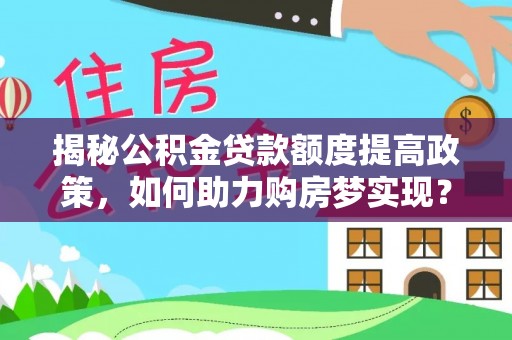 江宁揭秘公积金贷款额度提高政策，如何助力购房梦实现？
