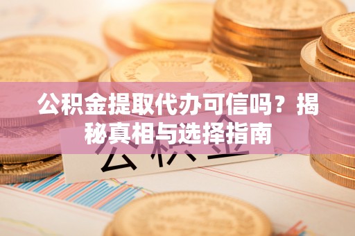 江宁公积金提取代办可信吗？揭秘真相与选择指南