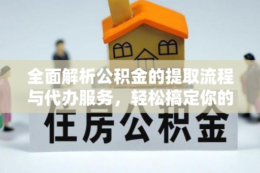 江宁全面解析公积金的提取流程与代办服务，轻松搞定你的公积金咨询代办提取