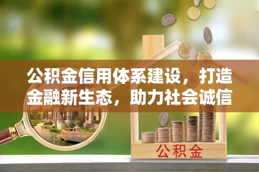 江宁公积金信用体系建设，打造金融新生态，助力社会诚信发展