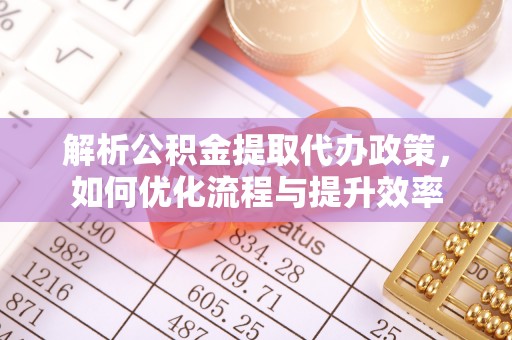 江宁解析公积金提取代办政策，如何优化流程与提升效率