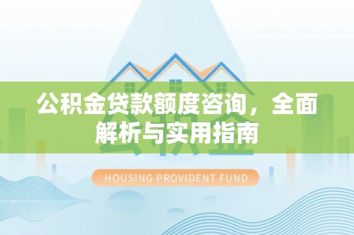 江宁公积金贷款额度咨询，全面解析与实用指南