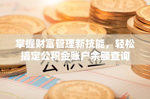 江宁掌握财富管理新技能，轻松搞定公积金账户余额查询