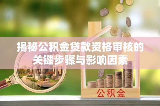 江宁揭秘公积金贷款资格审核的关键步骤与影响因素