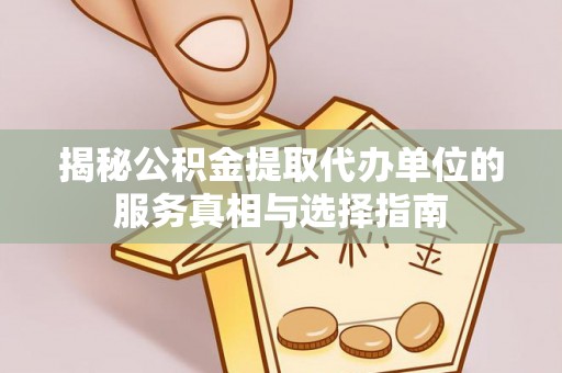 江宁揭秘公积金提取代办单位的服务真相与选择指南