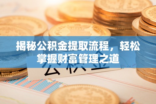 江宁揭秘公积金提取流程，轻松掌握财富管理之道