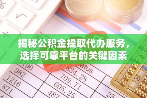 江宁揭秘公积金提取代办服务，选择可靠平台的关键因素