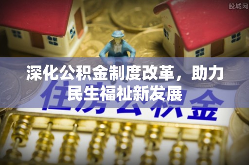 江宁深化公积金制度改革，助力民生福祉新发展