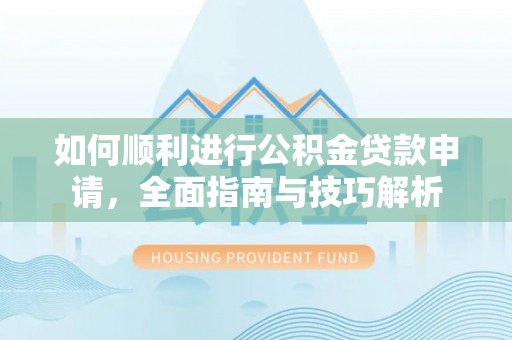 江宁如何顺利进行公积金贷款申请，全面指南与技巧解析