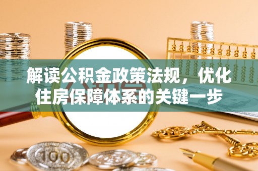 江宁解读公积金政策法规，优化住房保障体系的关键一步