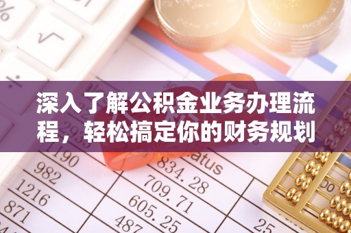 江宁深入了解公积金业务办理流程，轻松搞定你的财务规划