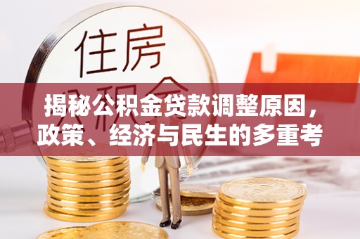 江宁揭秘公积金贷款调整原因，政策、经济与民生的多重考量