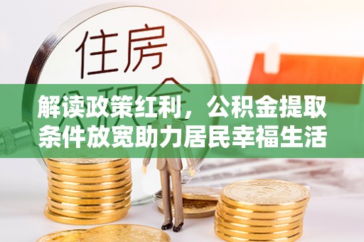 江宁解读政策红利，公积金提取条件放宽助力居民幸福生活