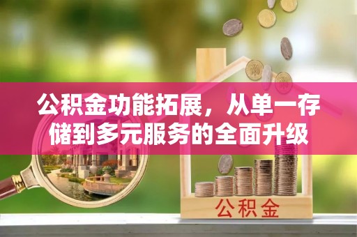 江宁公积金功能拓展，从单一存储到多元服务的全面升级