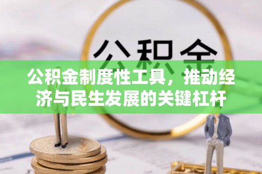 江宁公积金制度性工具，推动经济与民生发展的关键杠杆