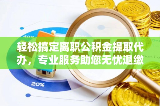 江宁轻松搞定离职公积金提取代办，专业服务助您无忧退缴