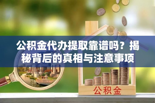 江宁公积金代办提取靠谱吗？揭秘背后的真相与注意事项