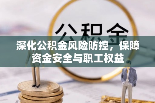 江宁深化公积金风险防控，保障资金安全与职工权益