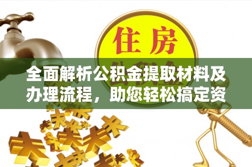 江宁全面解析公积金提取材料及办理流程，助您轻松搞定资金提取