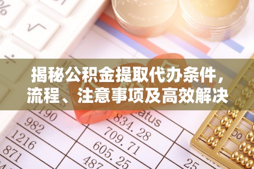 江宁揭秘公积金提取代办条件，流程、注意事项及高效解决方案