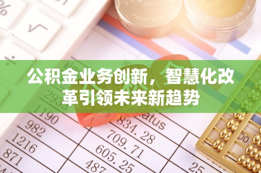 江宁公积金业务创新，智慧化改革引领未来新趋势