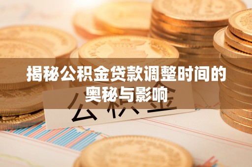 江宁揭秘公积金贷款调整时间的奥秘与影响