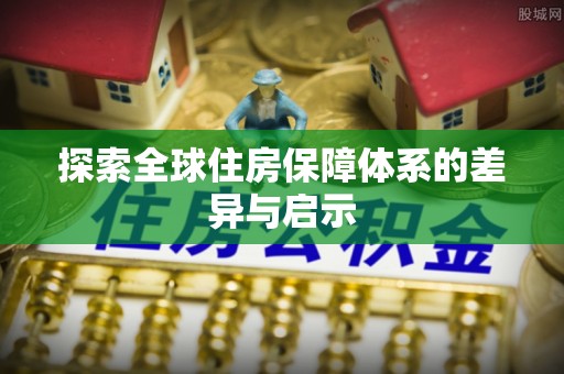 江宁探索全球住房保障体系的差异与启示