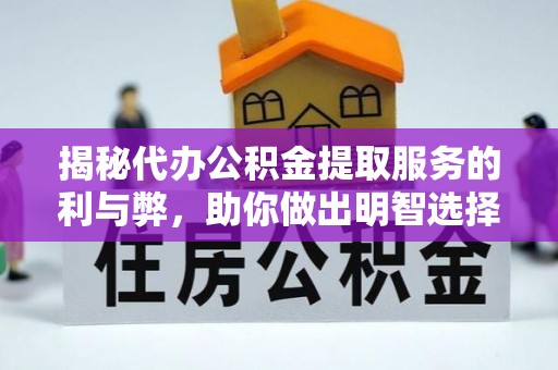 江宁揭秘代办公积金提取服务的利与弊，助你做出明智选择