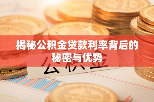 江宁揭秘公积金贷款利率背后的秘密与优势
