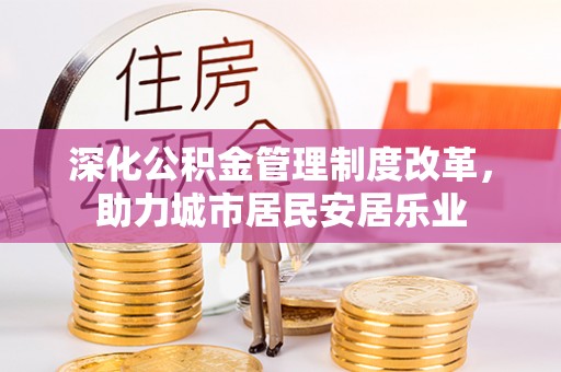 江宁深化公积金管理制度改革，助力城市居民安居乐业