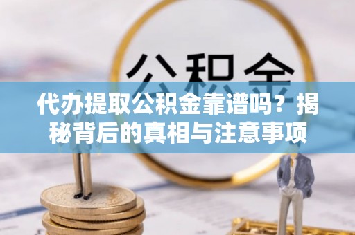 江宁代办提取公积金靠谱吗？揭秘背后的真相与注意事项