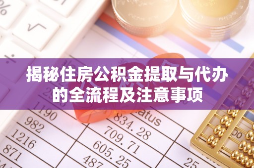 江宁揭秘住房公积金提取与代办的全流程及注意事项