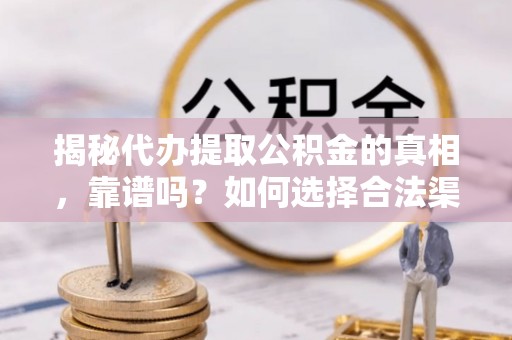 江宁揭秘代办提取公积金的真相，靠谱吗？如何选择合法渠道