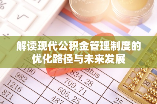 江宁解读现代公积金管理制度的优化路径与未来发展
