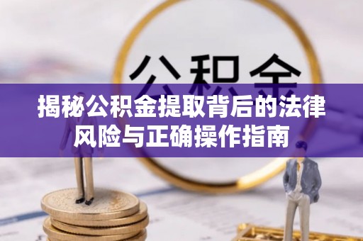 江宁揭秘公积金提取背后的法律风险与正确操作指南